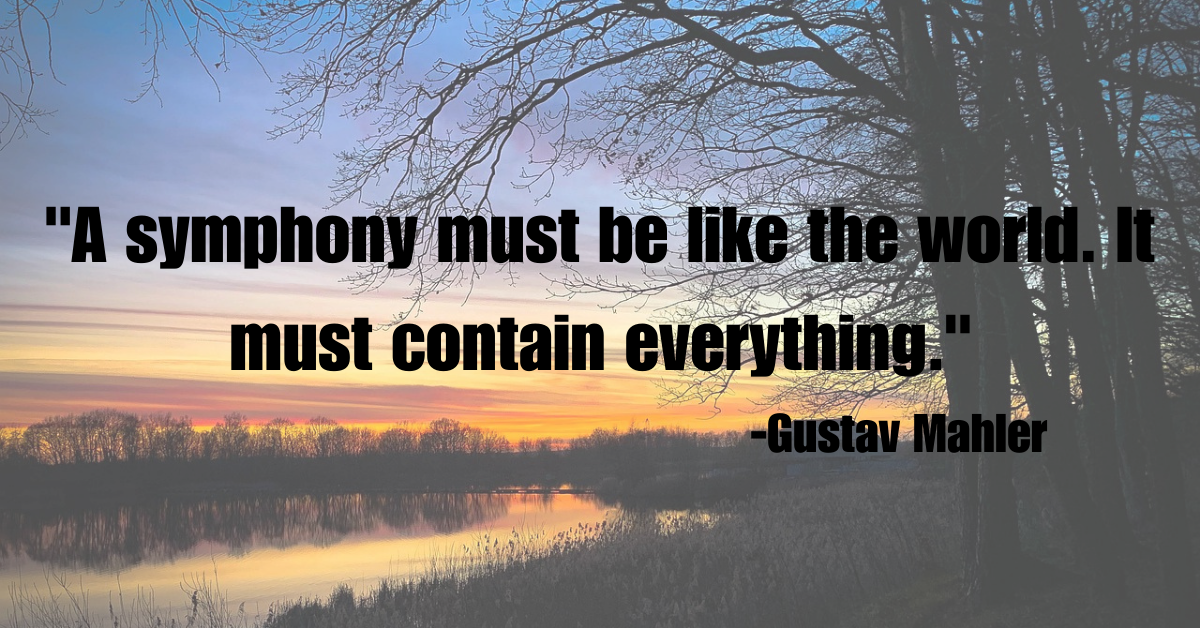 "A symphony must be like the world. It must contain everything."