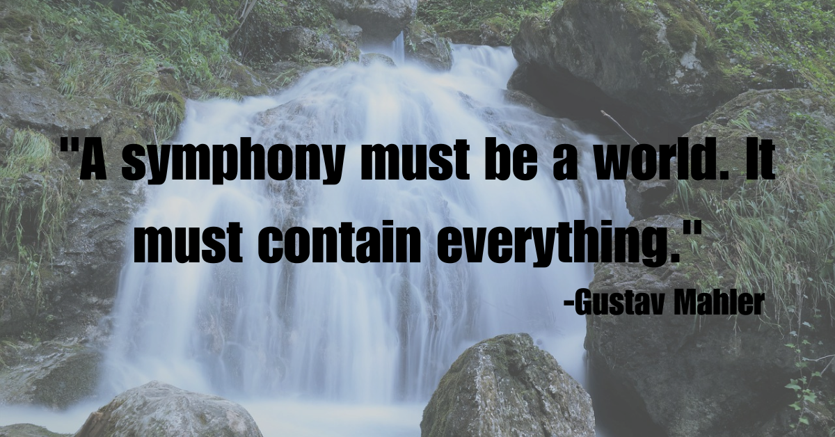 "A symphony must be a world. It must contain everything."