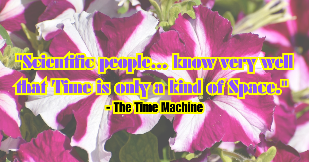 "Scientific people... know very well that Time is only a kind of Space." - The Time Machine