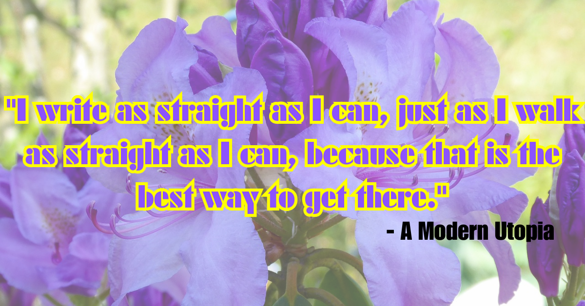 "I write as straight as I can, just as I walk as straight as I can, because that is the best way to get there." - A Modern Utopia