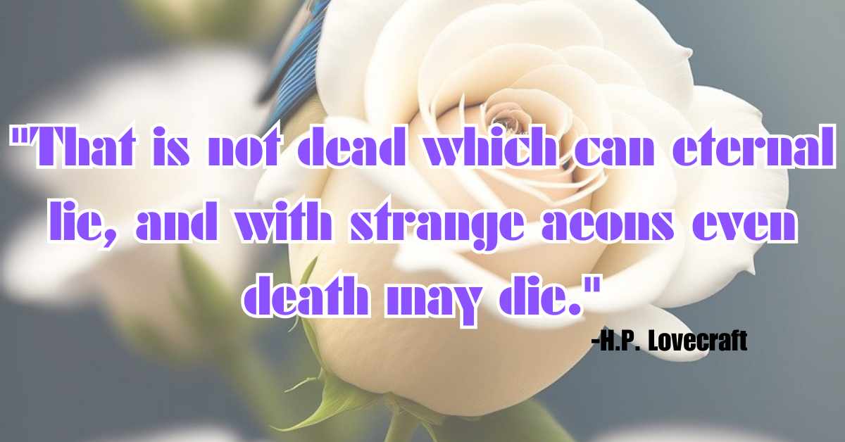 "That is not dead which can eternal lie, and with strange aeons even death may die."