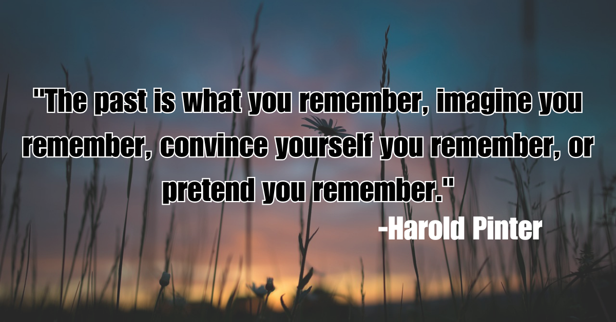 "The past is what you remember, imagine you remember, convince yourself you remember, or pretend you remember."