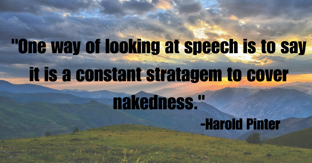 "One way of looking at speech is to say it is a constant stratagem to cover nakedness."