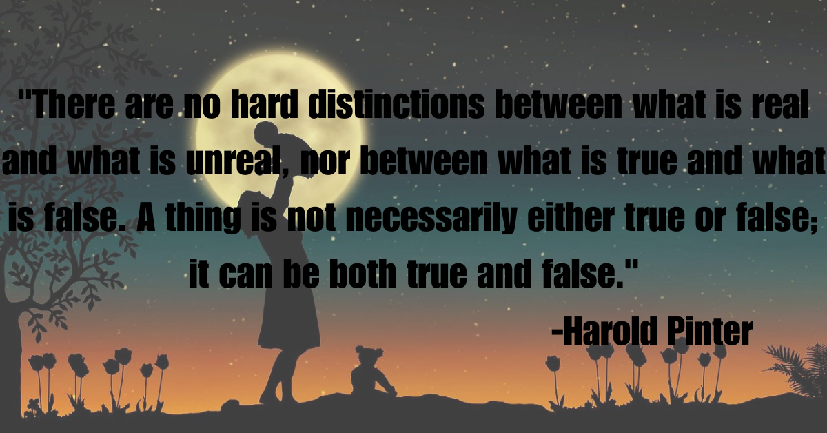 "There are no hard distinctions between what is real and what is unreal, nor between what is true and what is false. A thing is not necessarily either true or false; it can be both true and false."