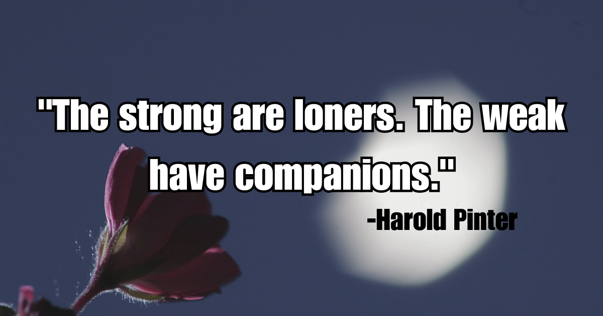 "The strong are loners. The weak have companions."
