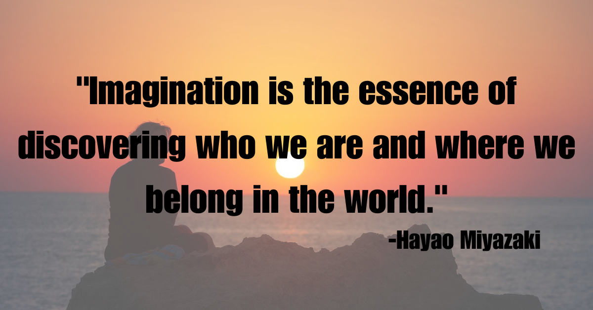 "Imagination is the essence of discovering who we are and where we belong in the world."