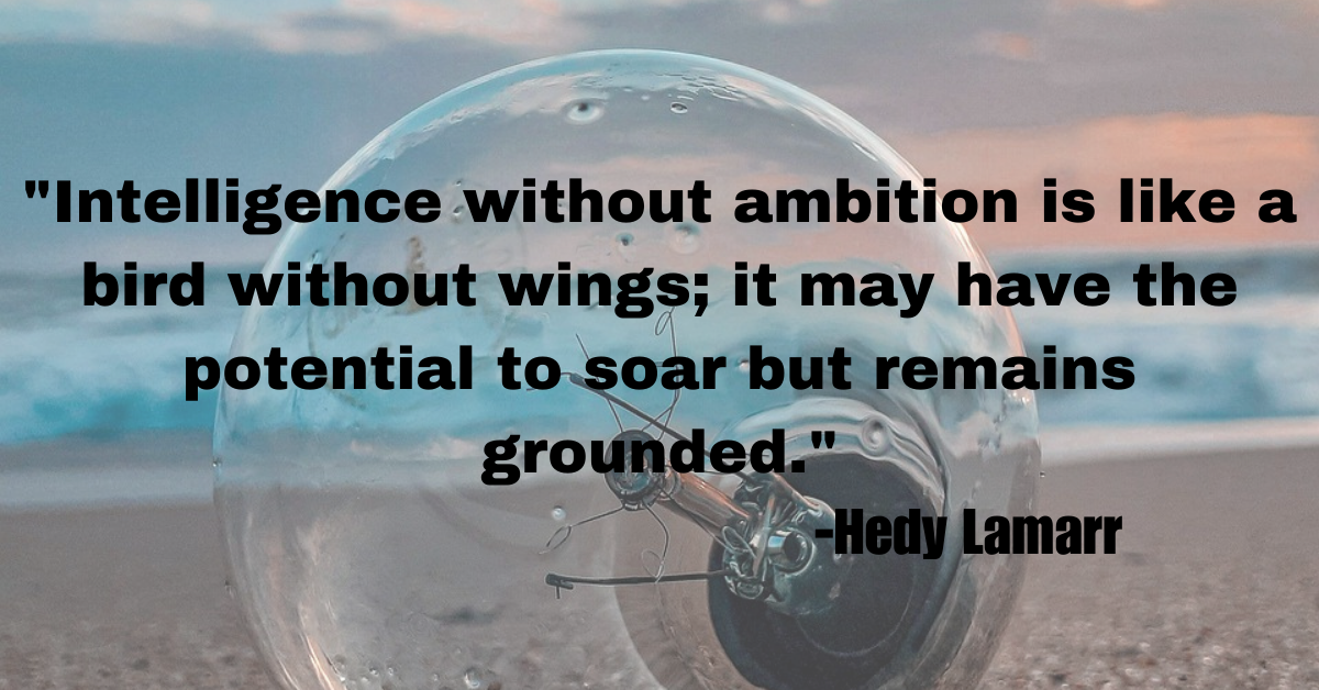 "Intelligence without ambition is like a bird without wings; it may have the potential to soar but remains grounded."