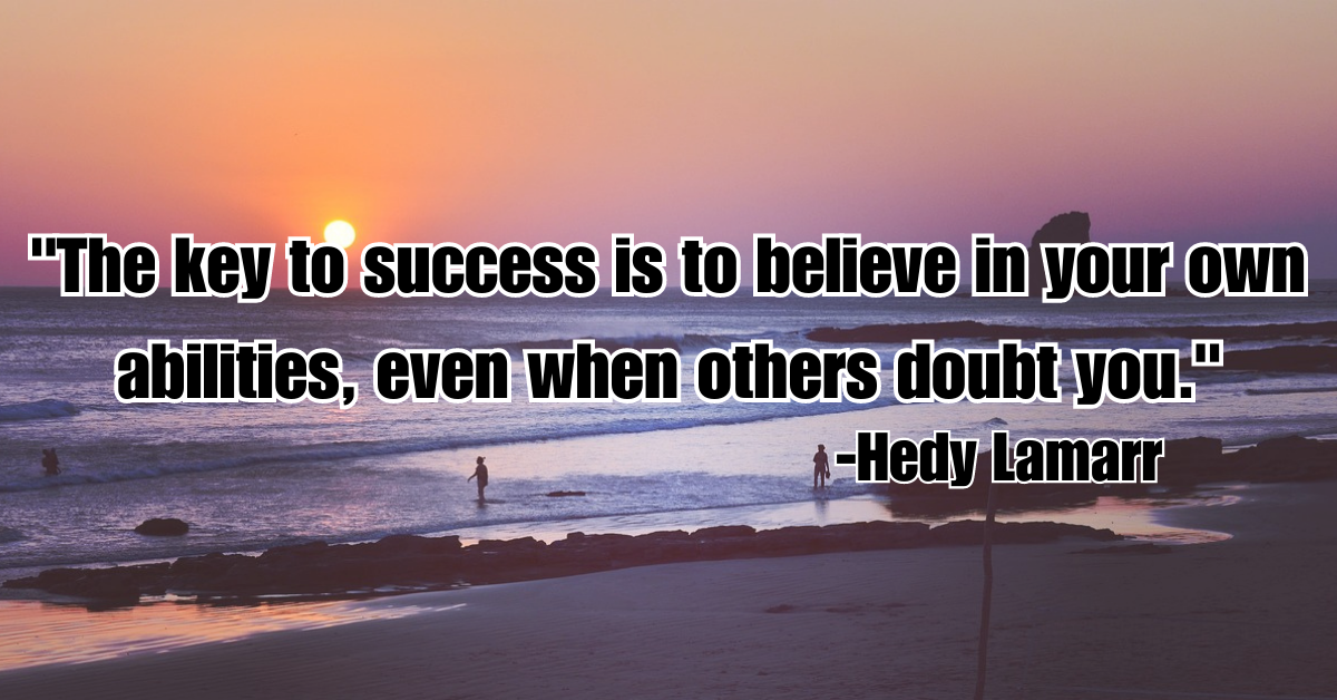"The key to success is to believe in your own abilities, even when others doubt you."