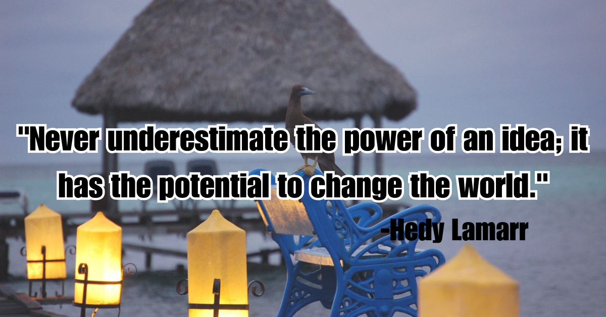 "Never underestimate the power of an idea; it has the potential to change the world."
