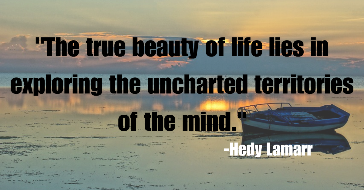 "The true beauty of life lies in exploring the uncharted territories of the mind."