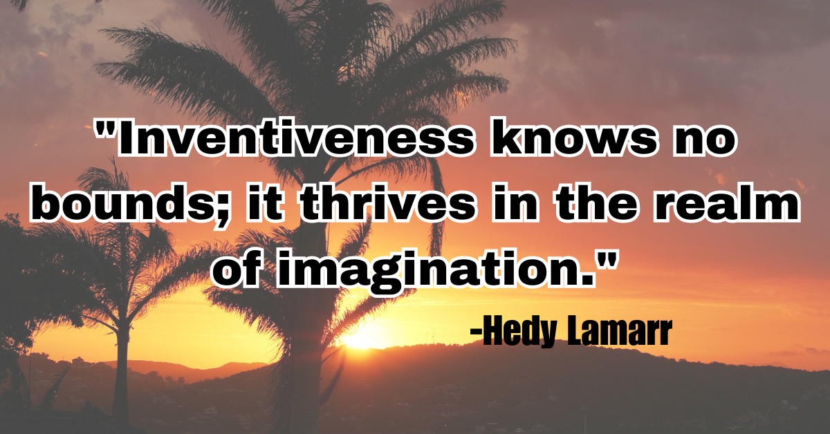 "Inventiveness knows no bounds; it thrives in the realm of imagination."