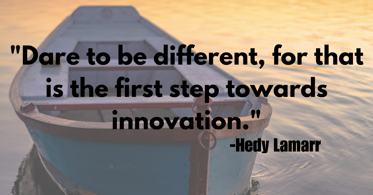 "Dare to be different, for that is the first step towards innovation."