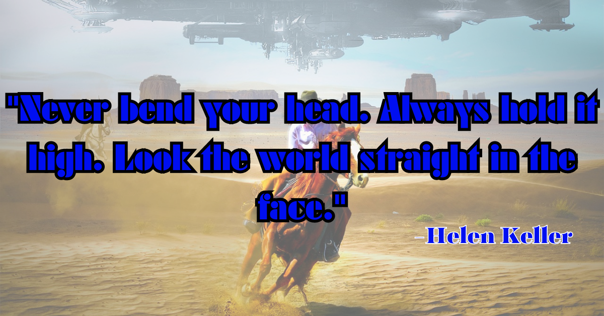 "Never bend your head. Always hold it high. Look the world straight in the face."