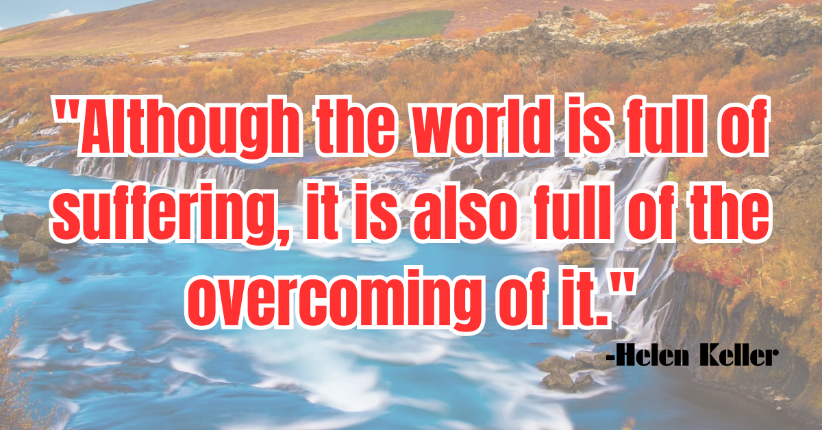 "Although the world is full of suffering, it is also full of the overcoming of it."