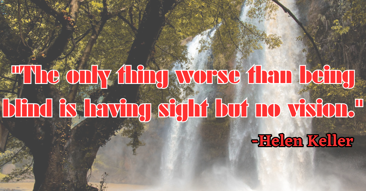 "The only thing worse than being blind is having sight but no vision."