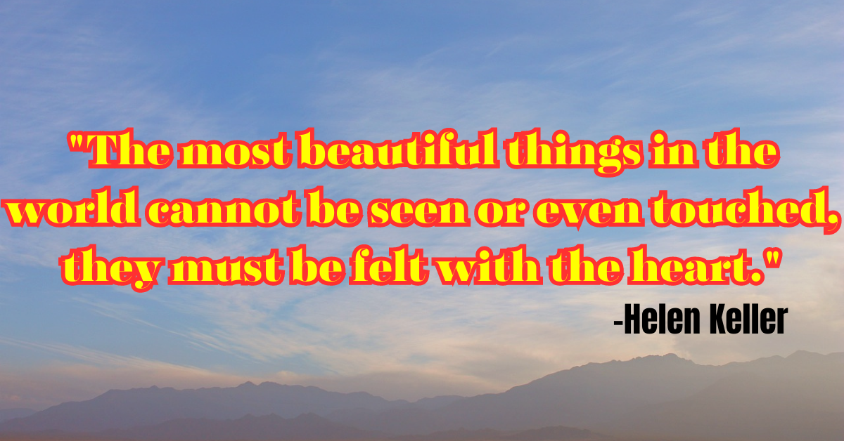 "The most beautiful things in the world cannot be seen or even touched, they must be felt with the heart."