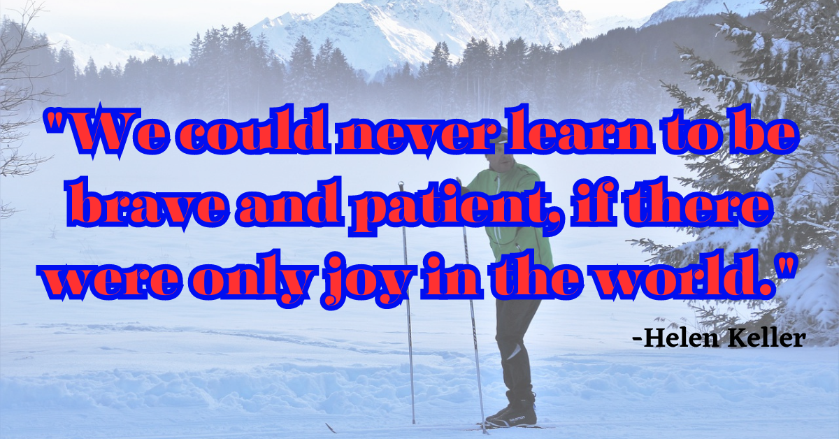 "We could never learn to be brave and patient, if there were only joy in the world."