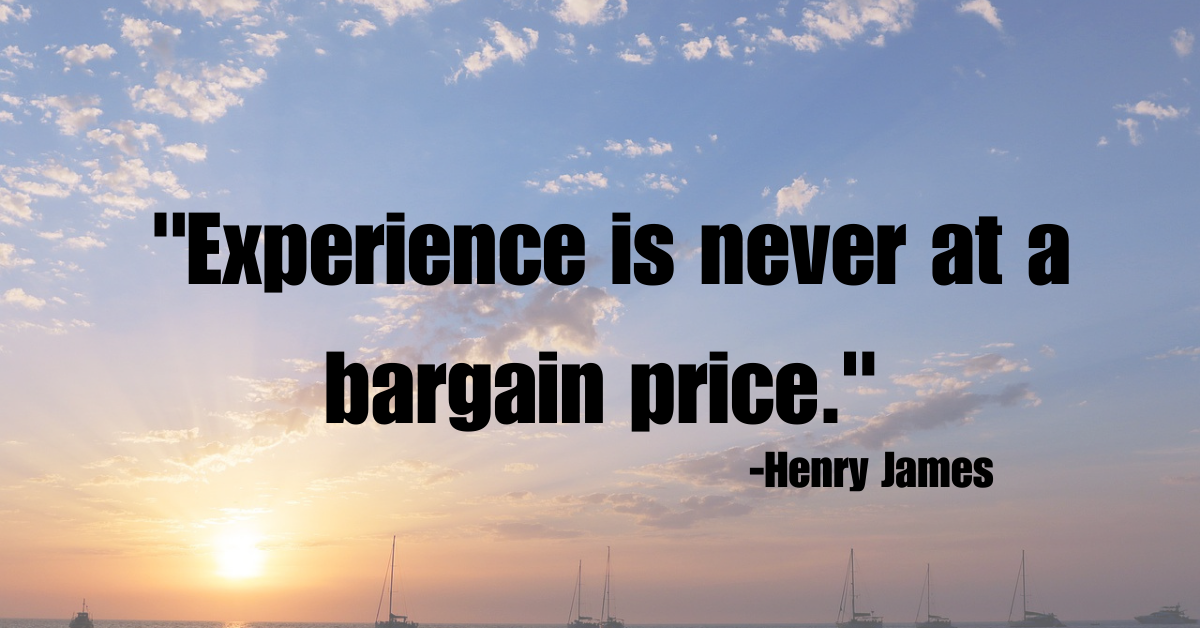 "Experience is never at a bargain price."