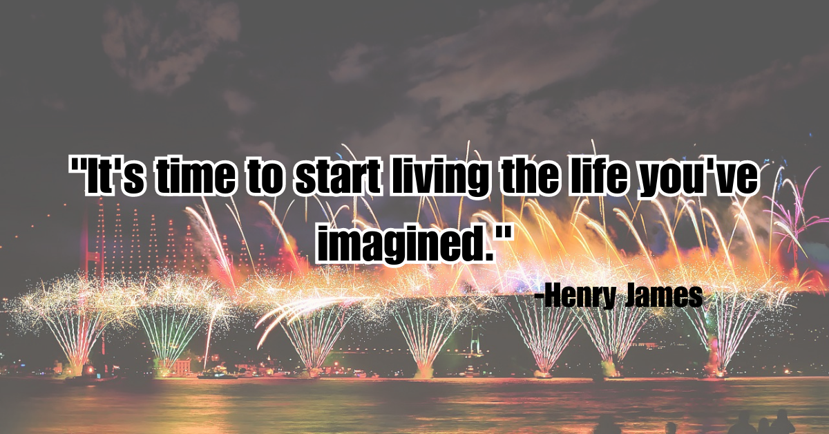 "It's time to start living the life you've imagined."