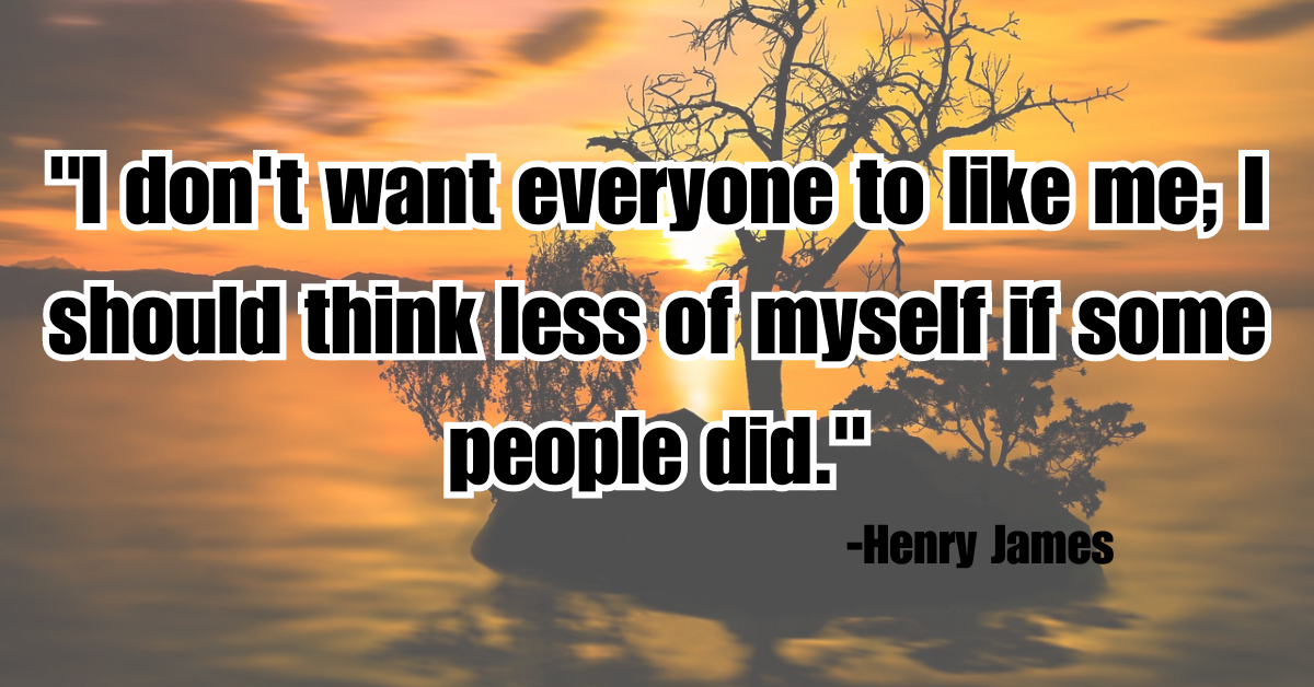 "I don't want everyone to like me; I should think less of myself if some people did."