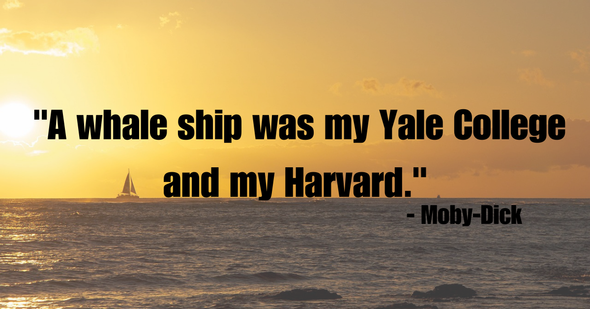 "A whale ship was my Yale College and my Harvard." - Moby-Dick