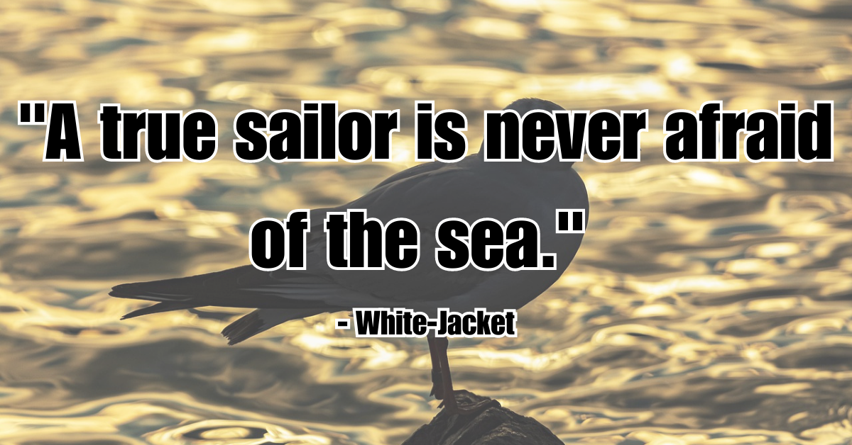 "A true sailor is never afraid of the sea." - White-Jacket