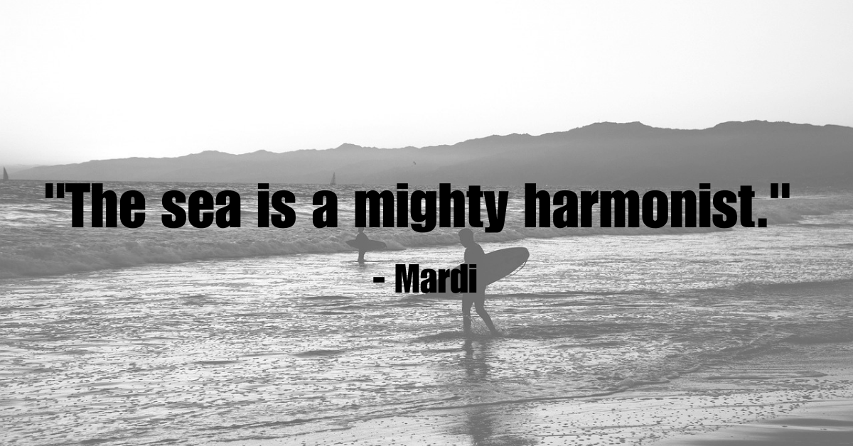 "The sea is a mighty harmonist." - Mardi