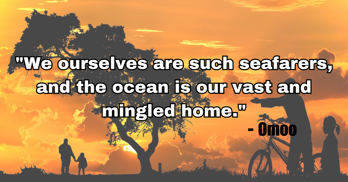 "We ourselves are such seafarers, and the ocean is our vast and mingled home." - Omoo