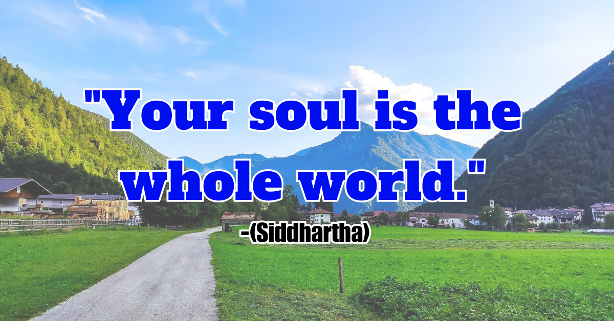 "Your soul is the whole world." (Siddhartha)