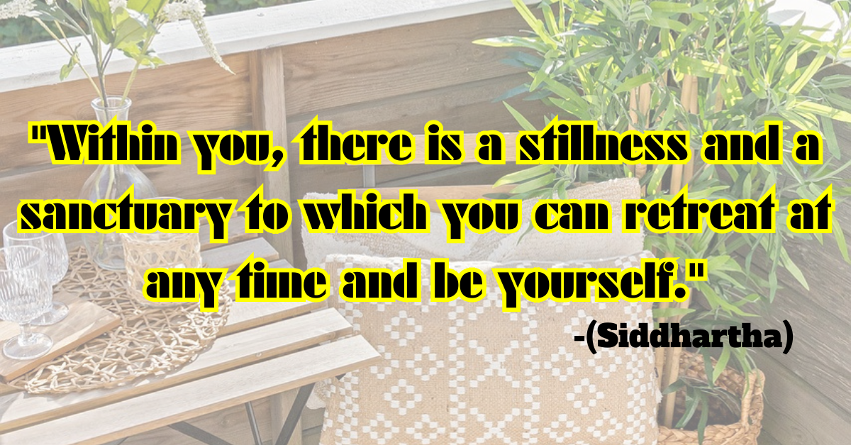 "Within you, there is a stillness and a sanctuary to which you can retreat at any time and be yourself." (Siddhartha)