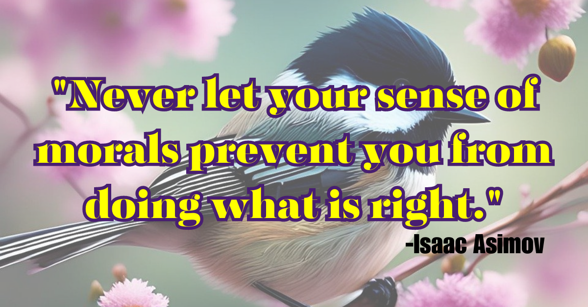 "Never let your sense of morals prevent you from doing what is right."