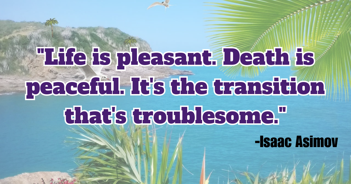 "Life is pleasant. Death is peaceful. It's the transition that's troublesome."