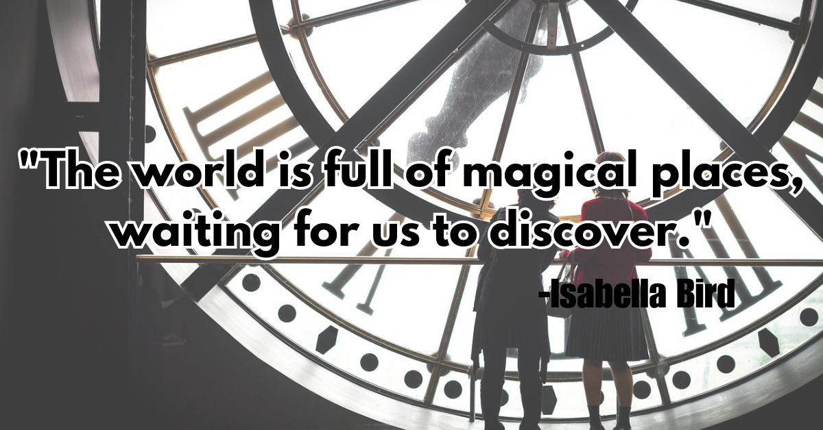 "The world is full of magical places, waiting for us to discover."