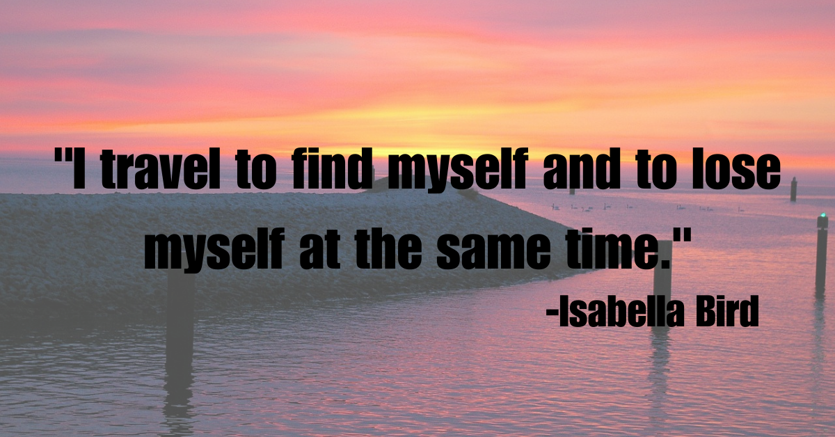 "I travel to find myself and to lose myself at the same time."