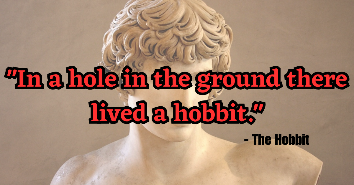 "In a hole in the ground there lived a hobbit." - The Hobbit