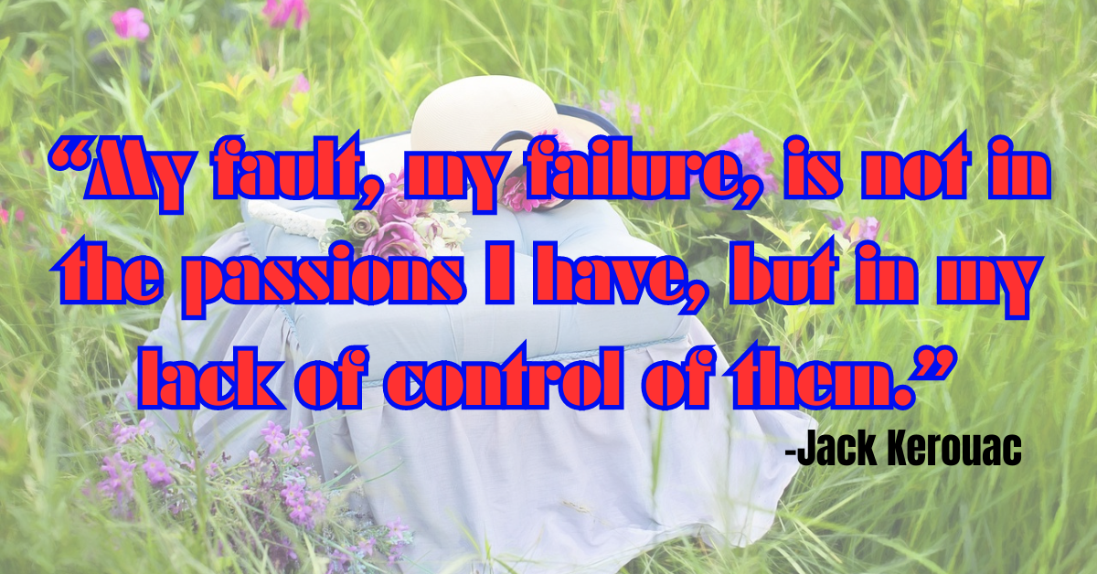 “My fault, my failure, is not in the passions I have, but in my lack of control of them.”