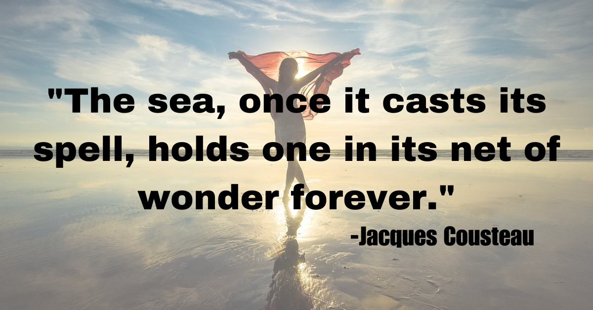 "The sea, once it casts its spell, holds one in its net of wonder forever."