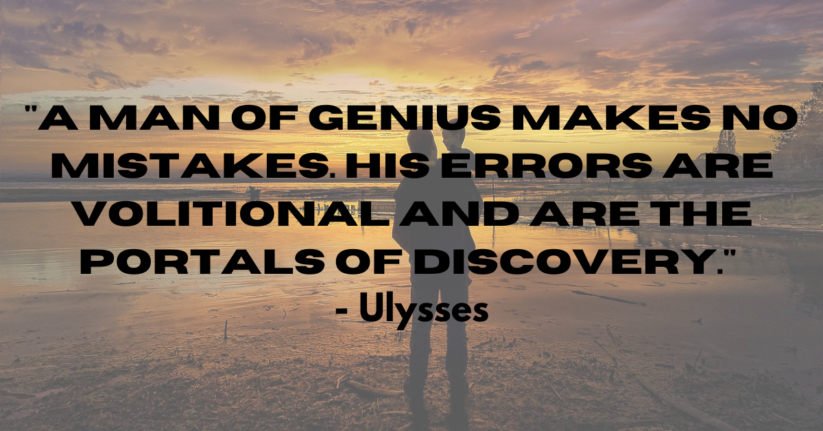 "A man of genius makes no mistakes. His errors are volitional and are the portals of discovery." - Ulysses