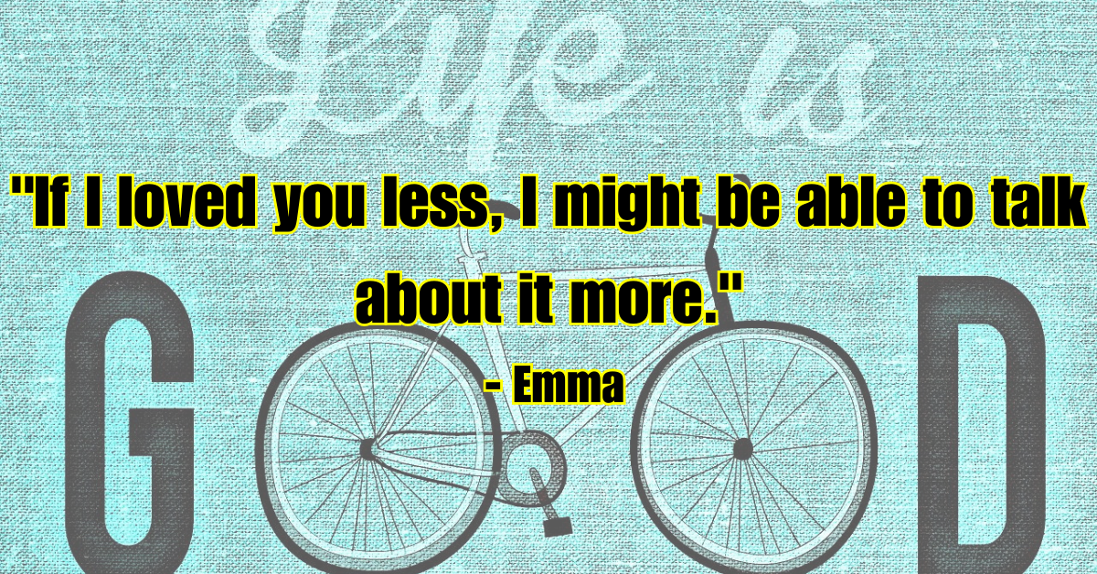 "If I loved you less, I might be able to talk about it more." - Emma