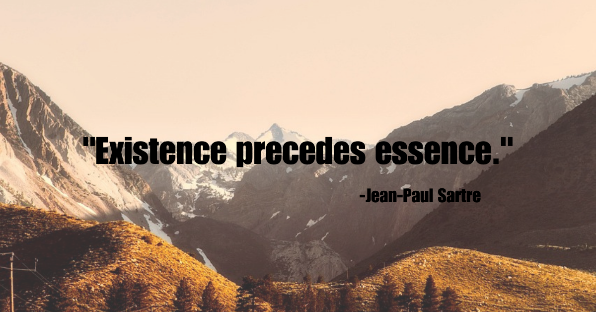 "Existence precedes essence."