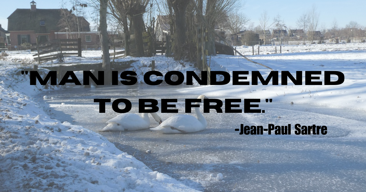 "Man is condemned to be free."