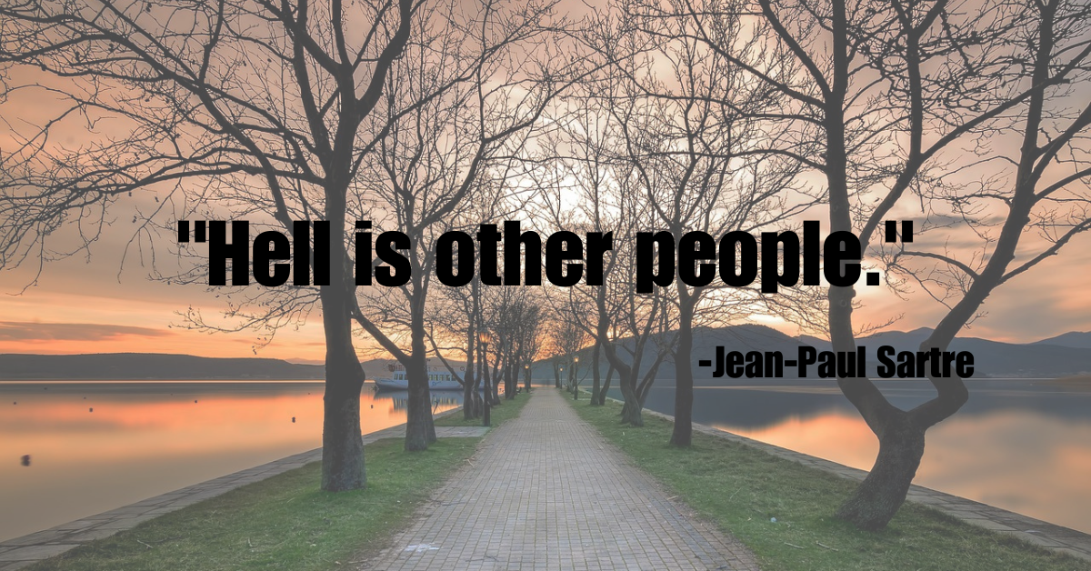 "Hell is other people."