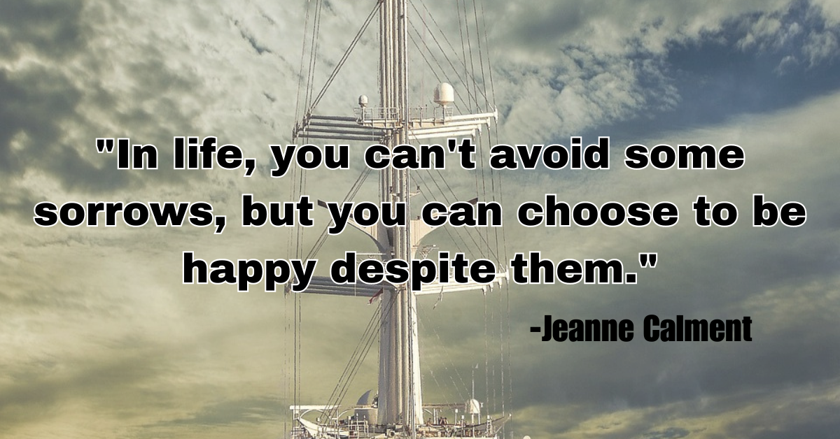 "In life, you can't avoid some sorrows, but you can choose to be happy despite them."