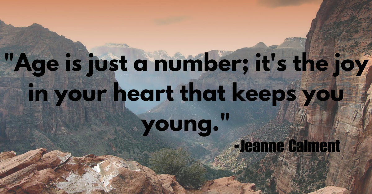 "Age is just a number; it's the joy in your heart that keeps you young."