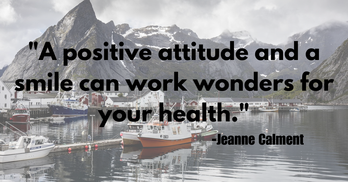 "A positive attitude and a smile can work wonders for your health."