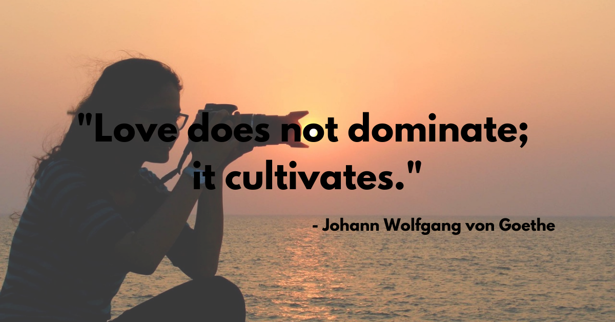 "Love does not dominate; it cultivates."