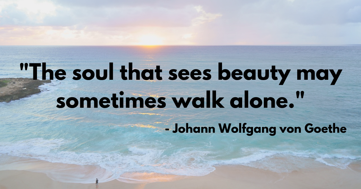"The soul that sees beauty may sometimes walk alone."