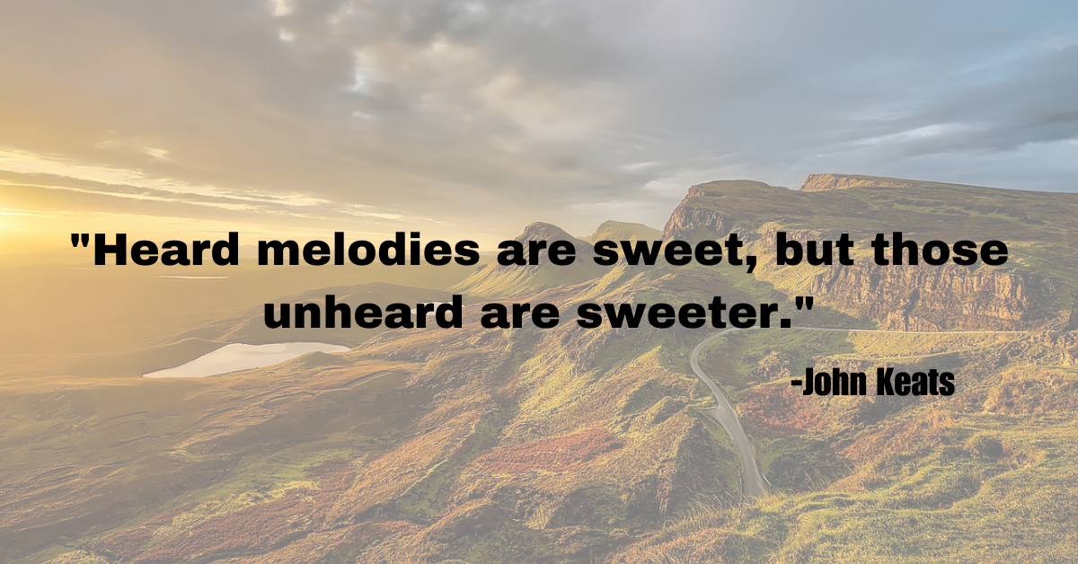 "Heard melodies are sweet, but those unheard are sweeter."