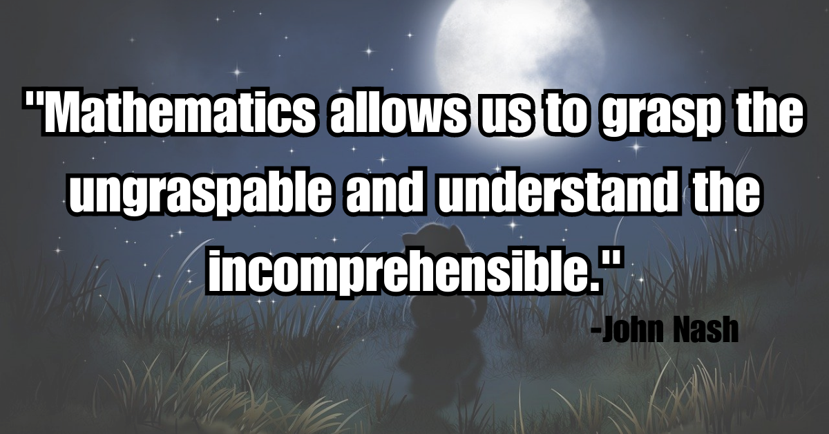 "Mathematics allows us to grasp the ungraspable and understand the incomprehensible."