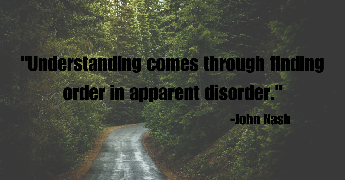 "Understanding comes through finding order in apparent disorder."